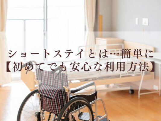 ショートステイとは…簡単に【初めてでも安心な利用方法】
