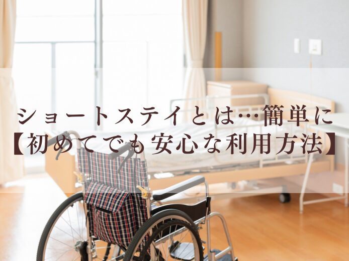 ショートステイとは…簡単に【初めてでも安心な利用方法】
