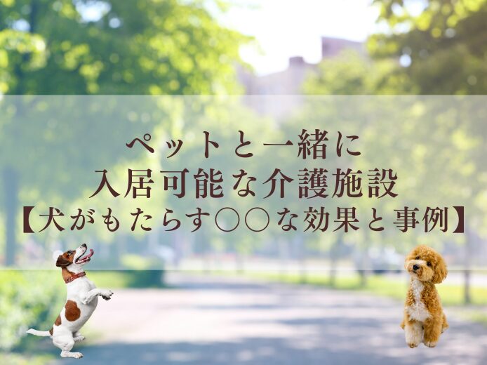 ペットと一緒に入居可能な介護施設【犬がもたらす○○な効果と事例】