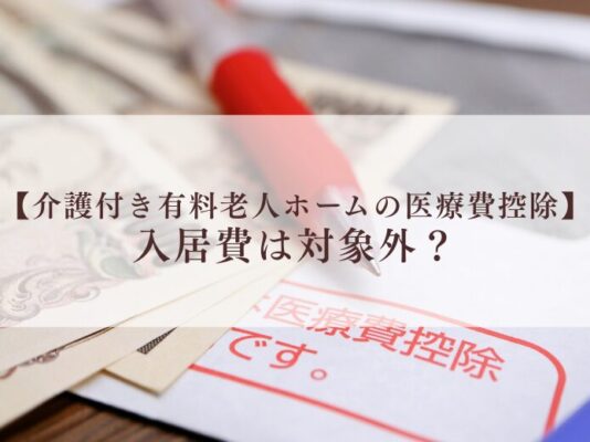 【介護付き有料老人ホームの医療費控除】入居費は対象外?