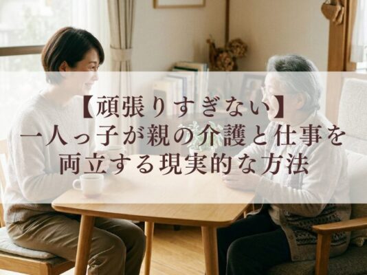 【頑張りすぎない】一人っ子が親の介護と仕事を両立する現実的な方法